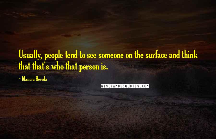 Mamoru Hosoda Quotes: Usually, people tend to see someone on the surface and think that that's who that person is.