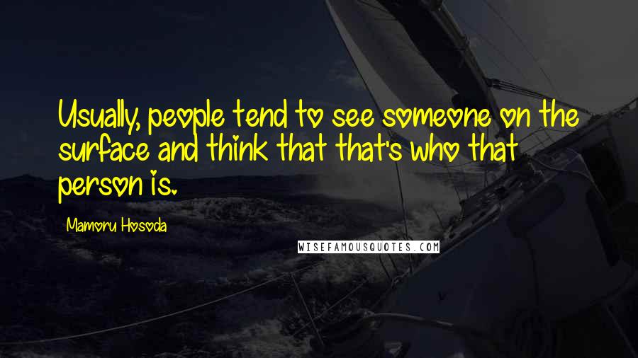 Mamoru Hosoda Quotes: Usually, people tend to see someone on the surface and think that that's who that person is.