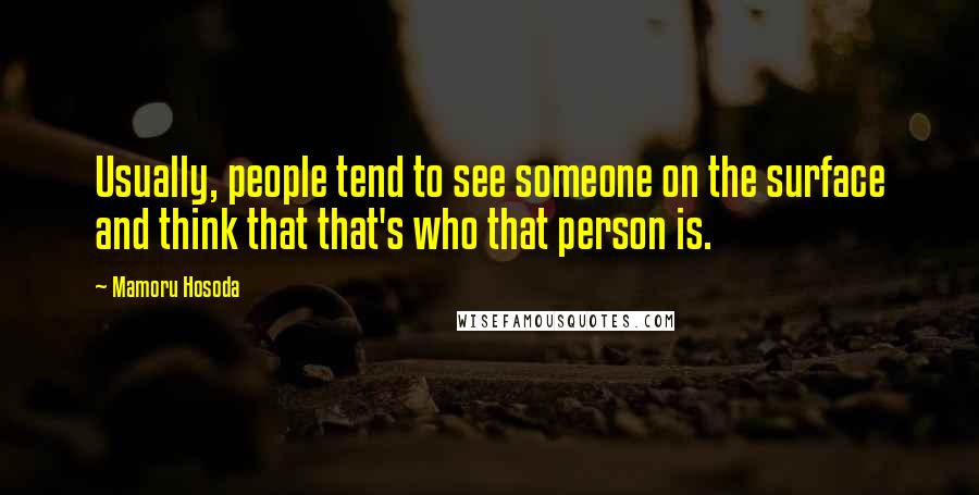 Mamoru Hosoda Quotes: Usually, people tend to see someone on the surface and think that that's who that person is.