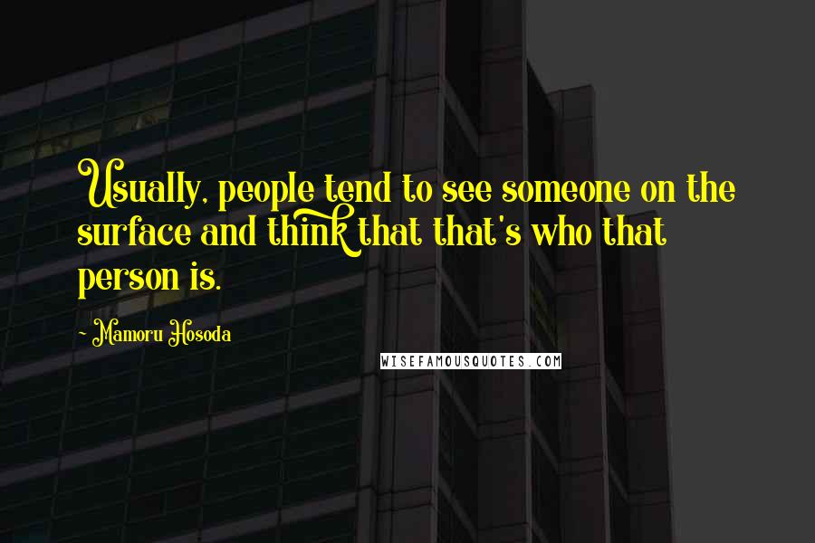 Mamoru Hosoda Quotes: Usually, people tend to see someone on the surface and think that that's who that person is.