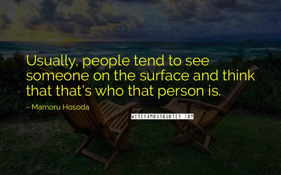 Mamoru Hosoda Quotes: Usually, people tend to see someone on the surface and think that that's who that person is.