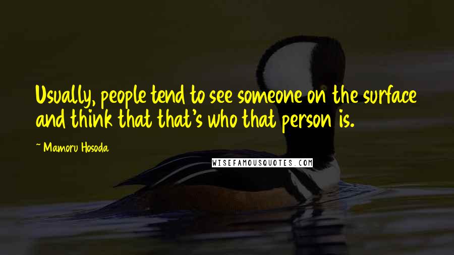 Mamoru Hosoda Quotes: Usually, people tend to see someone on the surface and think that that's who that person is.