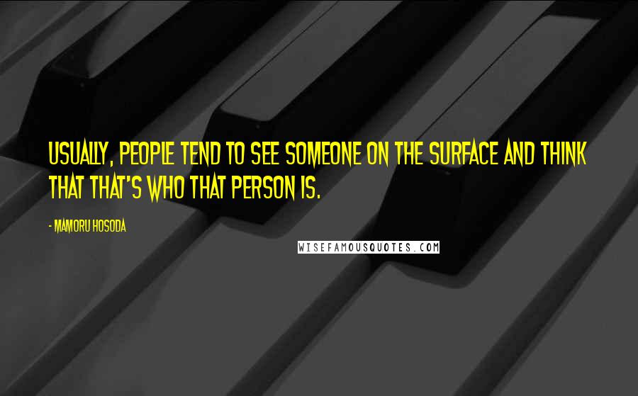 Mamoru Hosoda Quotes: Usually, people tend to see someone on the surface and think that that's who that person is.