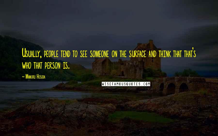 Mamoru Hosoda Quotes: Usually, people tend to see someone on the surface and think that that's who that person is.