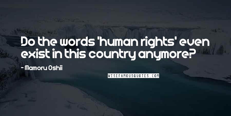 Mamoru Oshii Quotes: Do the words 'human rights' even exist in this country anymore?