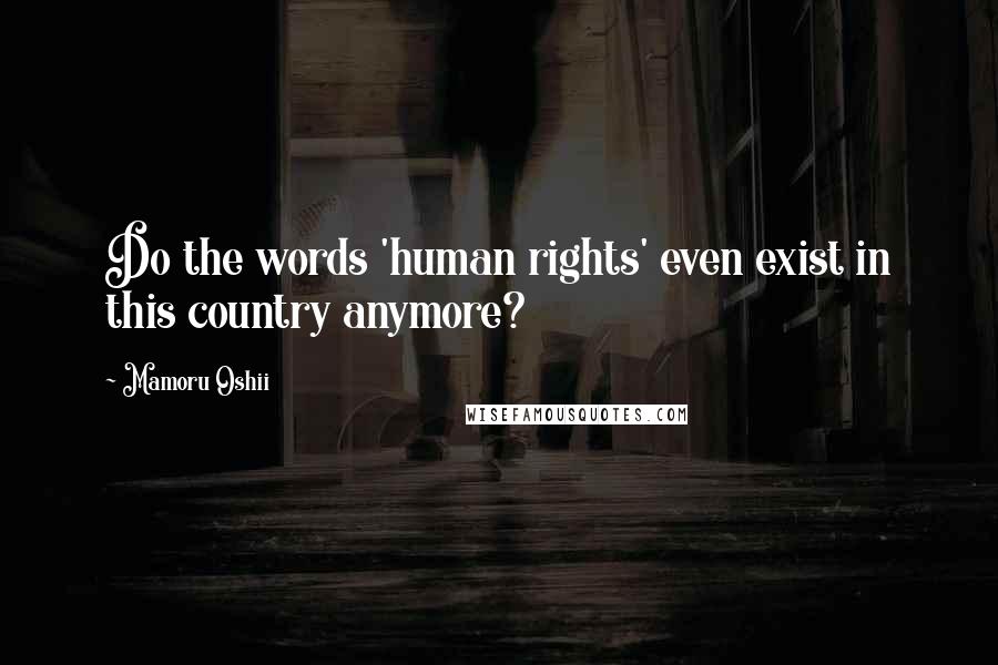 Mamoru Oshii Quotes: Do the words 'human rights' even exist in this country anymore?