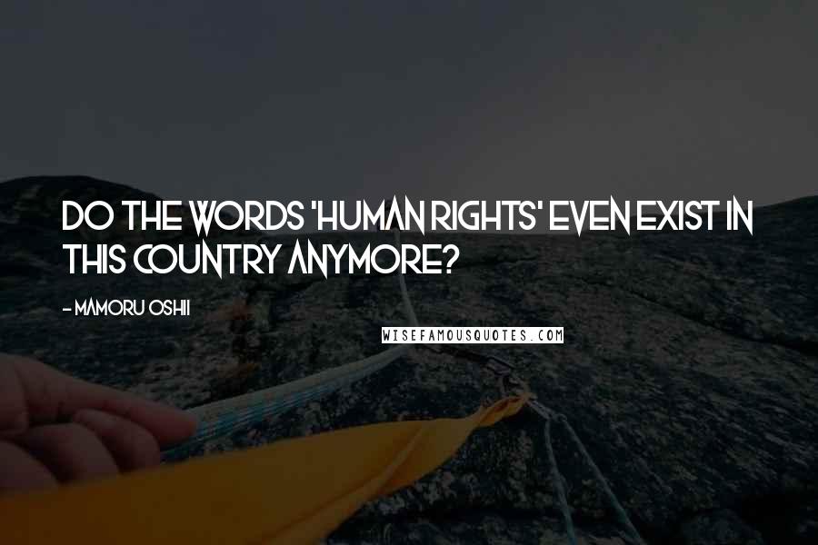 Mamoru Oshii Quotes: Do the words 'human rights' even exist in this country anymore?