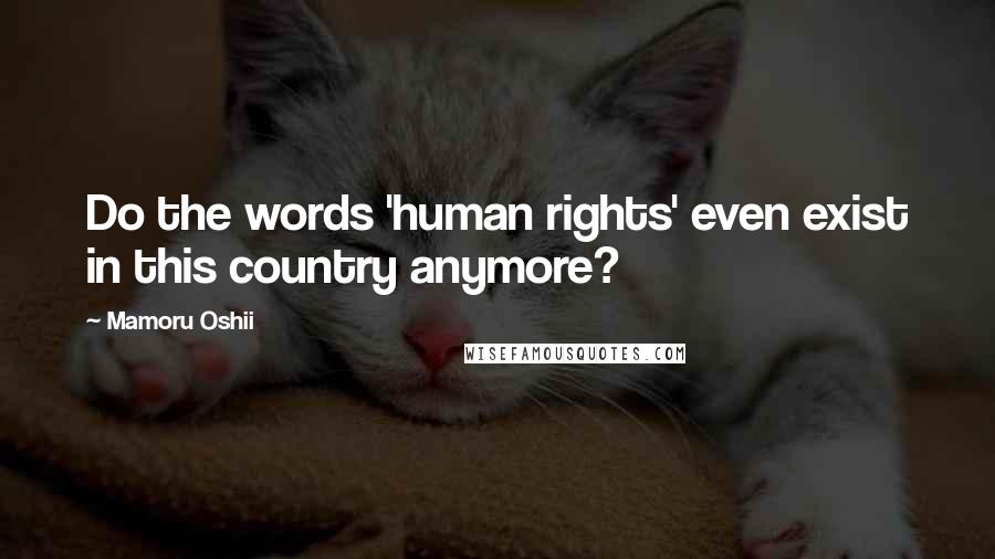 Mamoru Oshii Quotes: Do the words 'human rights' even exist in this country anymore?