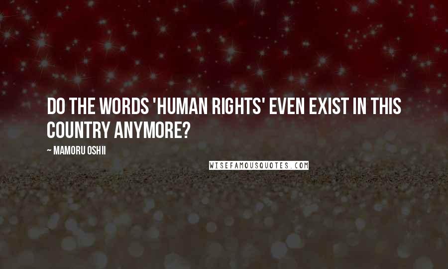 Mamoru Oshii Quotes: Do the words 'human rights' even exist in this country anymore?