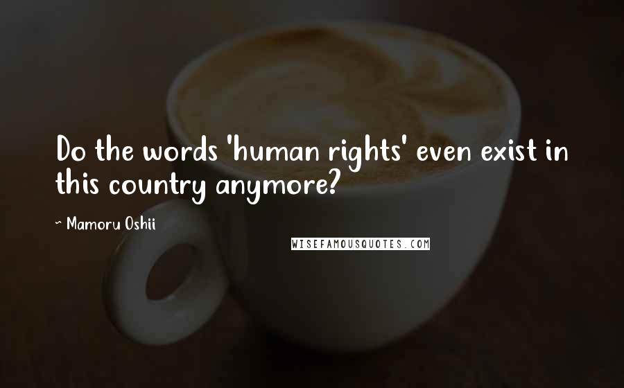 Mamoru Oshii Quotes: Do the words 'human rights' even exist in this country anymore?