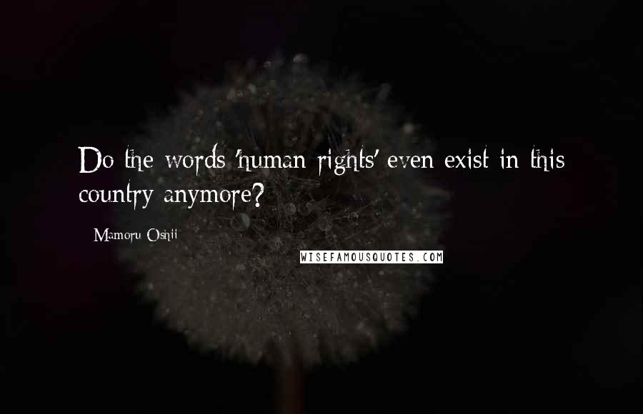 Mamoru Oshii Quotes: Do the words 'human rights' even exist in this country anymore?