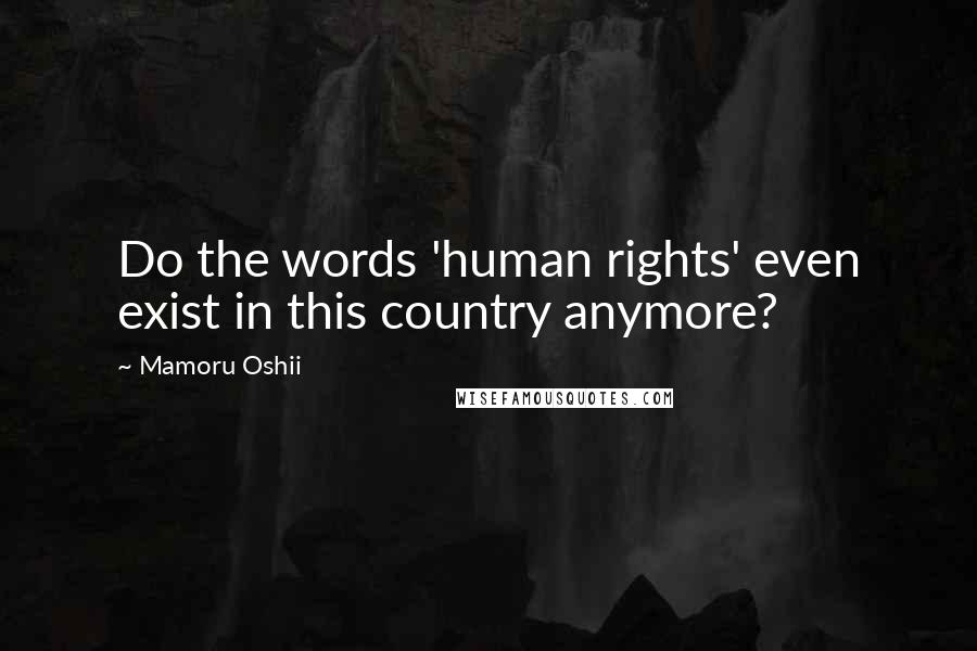 Mamoru Oshii Quotes: Do the words 'human rights' even exist in this country anymore?