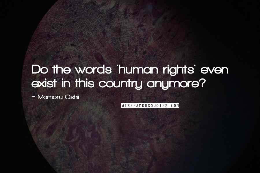 Mamoru Oshii Quotes: Do the words 'human rights' even exist in this country anymore?