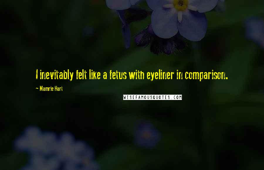 Mamrie Hart Quotes: I inevitably felt like a fetus with eyeliner in comparison.