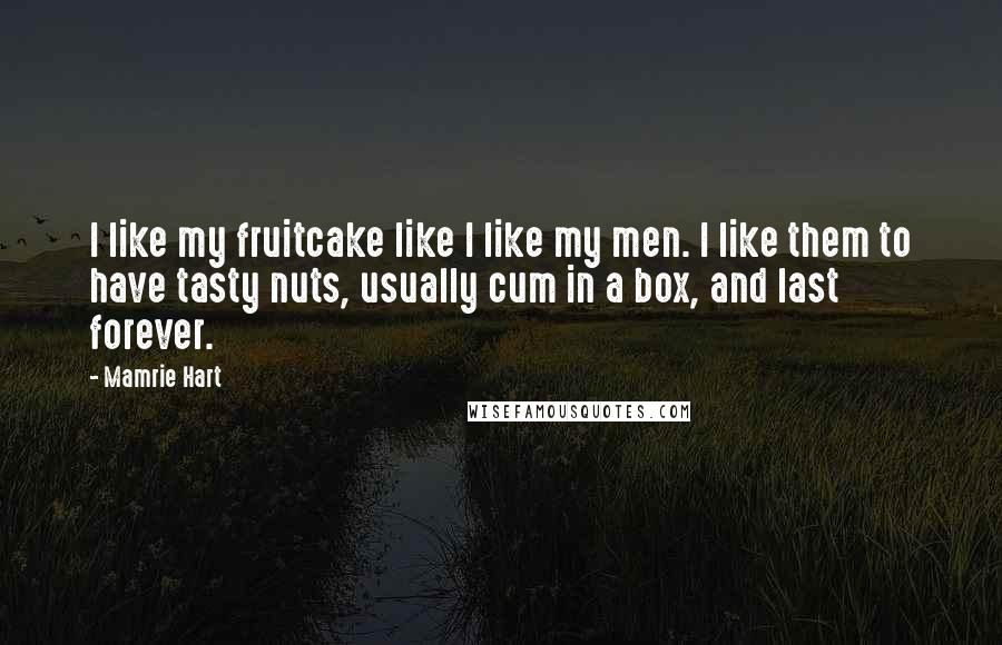 Mamrie Hart Quotes: I like my fruitcake like I like my men. I like them to have tasty nuts, usually cum in a box, and last forever.