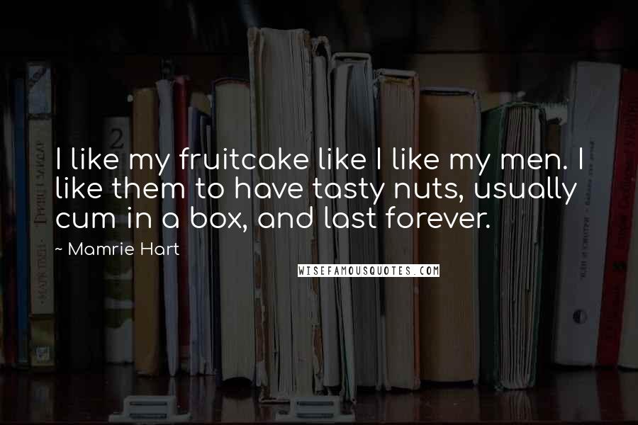 Mamrie Hart Quotes: I like my fruitcake like I like my men. I like them to have tasty nuts, usually cum in a box, and last forever.