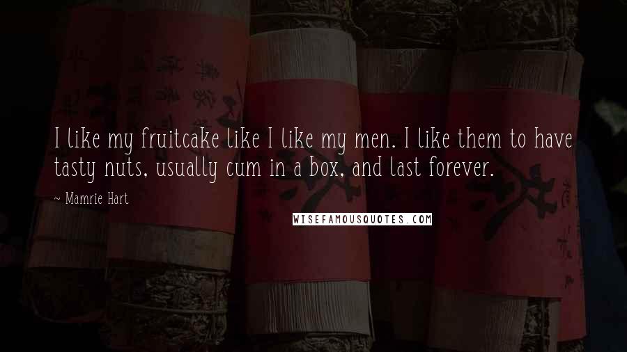 Mamrie Hart Quotes: I like my fruitcake like I like my men. I like them to have tasty nuts, usually cum in a box, and last forever.