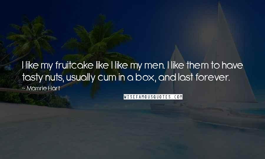 Mamrie Hart Quotes: I like my fruitcake like I like my men. I like them to have tasty nuts, usually cum in a box, and last forever.