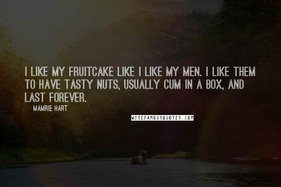 Mamrie Hart Quotes: I like my fruitcake like I like my men. I like them to have tasty nuts, usually cum in a box, and last forever.