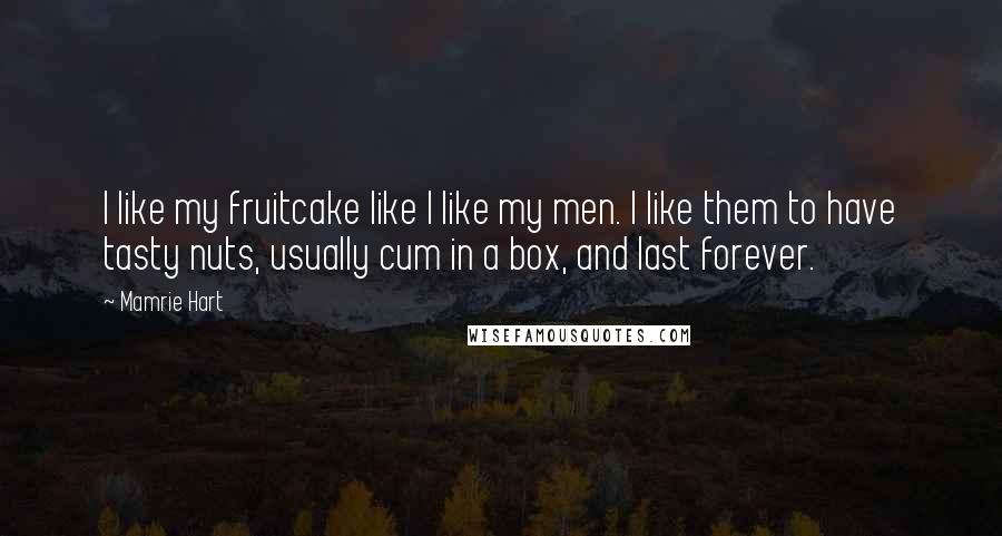 Mamrie Hart Quotes: I like my fruitcake like I like my men. I like them to have tasty nuts, usually cum in a box, and last forever.