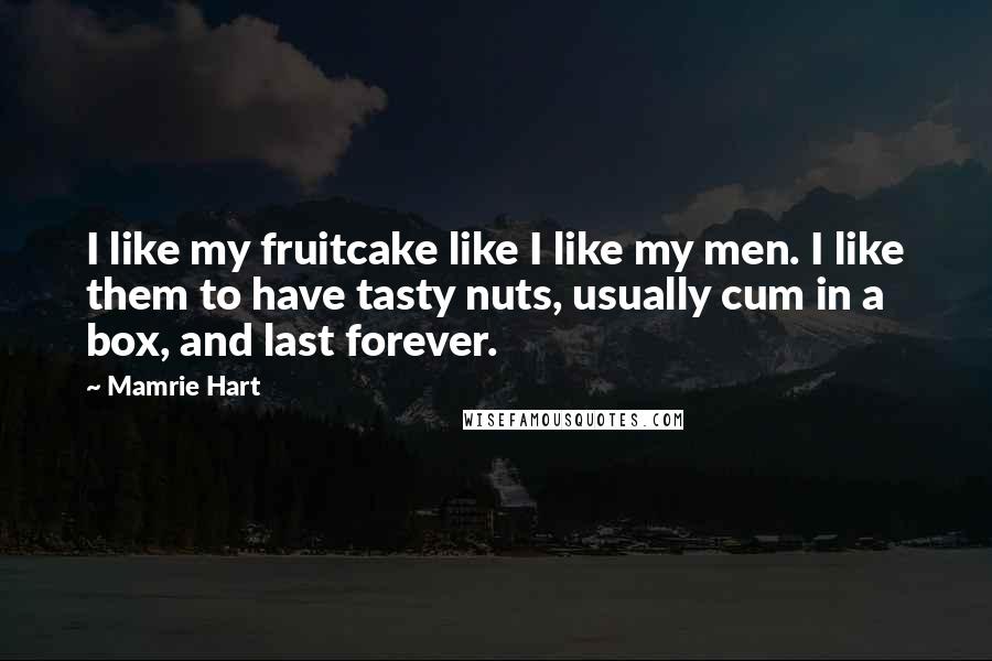 Mamrie Hart Quotes: I like my fruitcake like I like my men. I like them to have tasty nuts, usually cum in a box, and last forever.