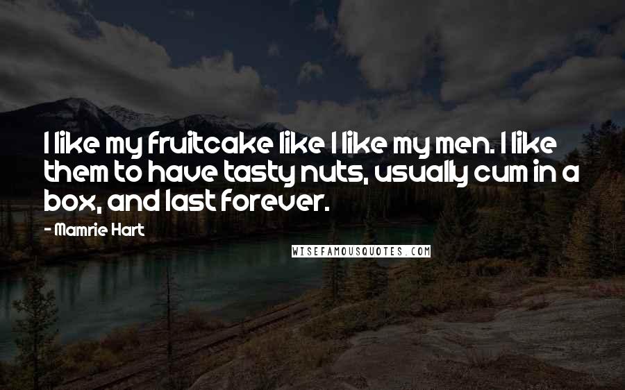 Mamrie Hart Quotes: I like my fruitcake like I like my men. I like them to have tasty nuts, usually cum in a box, and last forever.