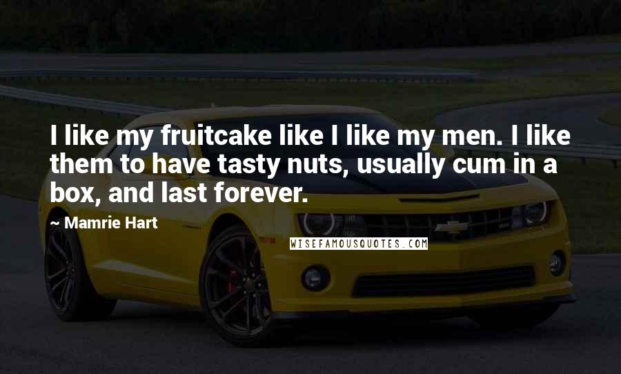 Mamrie Hart Quotes: I like my fruitcake like I like my men. I like them to have tasty nuts, usually cum in a box, and last forever.