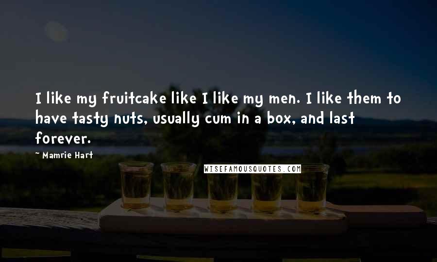 Mamrie Hart Quotes: I like my fruitcake like I like my men. I like them to have tasty nuts, usually cum in a box, and last forever.