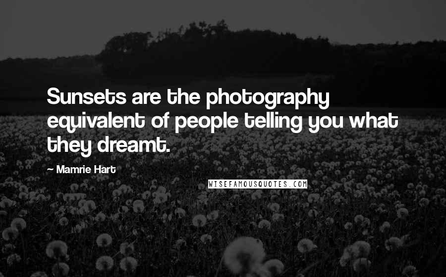 Mamrie Hart Quotes: Sunsets are the photography equivalent of people telling you what they dreamt.