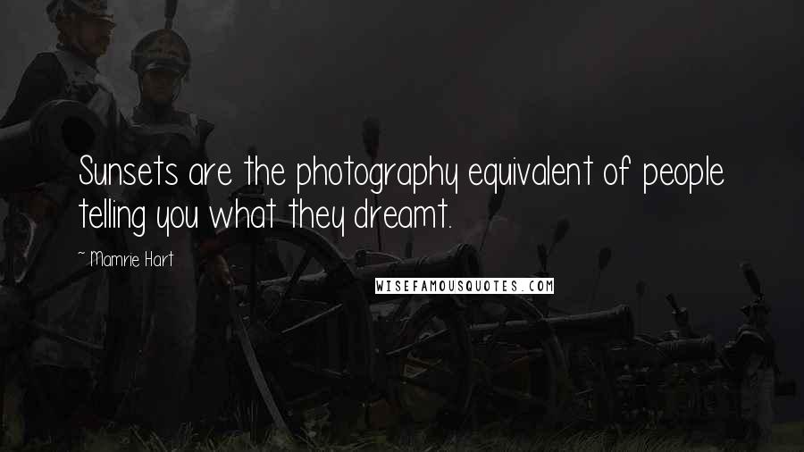 Mamrie Hart Quotes: Sunsets are the photography equivalent of people telling you what they dreamt.