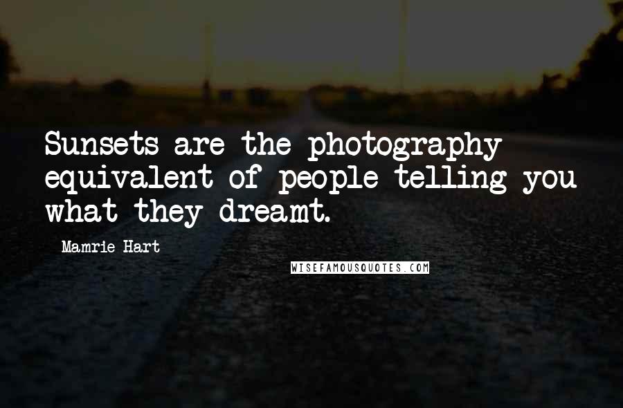 Mamrie Hart Quotes: Sunsets are the photography equivalent of people telling you what they dreamt.