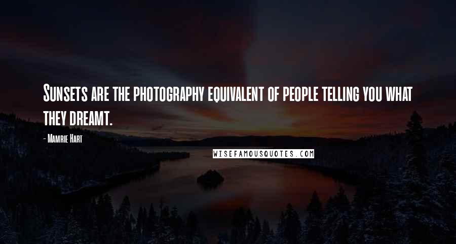 Mamrie Hart Quotes: Sunsets are the photography equivalent of people telling you what they dreamt.