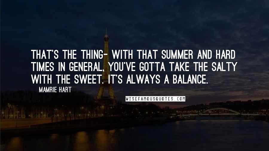 Mamrie Hart Quotes: That's the thing- with that summer and hard times in general, you've gotta take the salty with the sweet. It's always a balance.