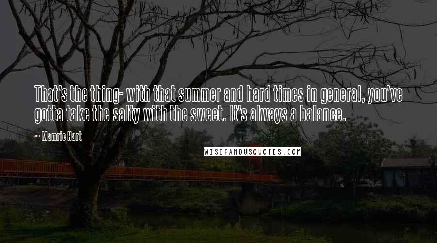 Mamrie Hart Quotes: That's the thing- with that summer and hard times in general, you've gotta take the salty with the sweet. It's always a balance.