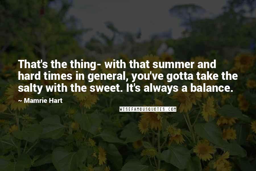 Mamrie Hart Quotes: That's the thing- with that summer and hard times in general, you've gotta take the salty with the sweet. It's always a balance.