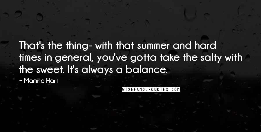 Mamrie Hart Quotes: That's the thing- with that summer and hard times in general, you've gotta take the salty with the sweet. It's always a balance.