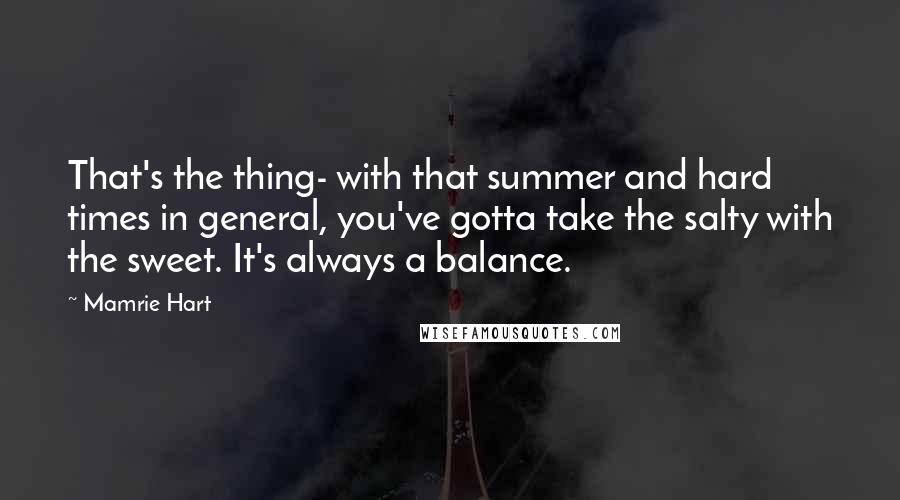 Mamrie Hart Quotes: That's the thing- with that summer and hard times in general, you've gotta take the salty with the sweet. It's always a balance.