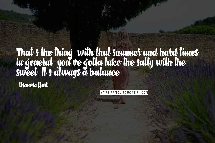 Mamrie Hart Quotes: That's the thing- with that summer and hard times in general, you've gotta take the salty with the sweet. It's always a balance.