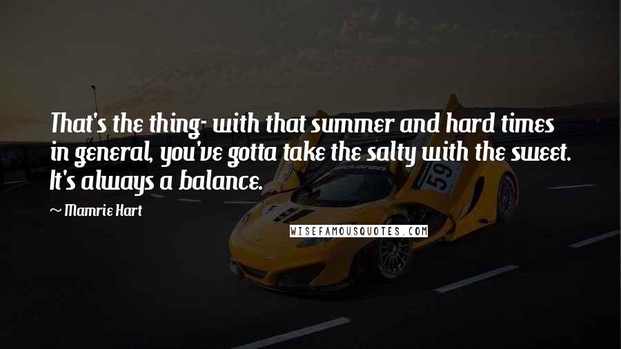 Mamrie Hart Quotes: That's the thing- with that summer and hard times in general, you've gotta take the salty with the sweet. It's always a balance.