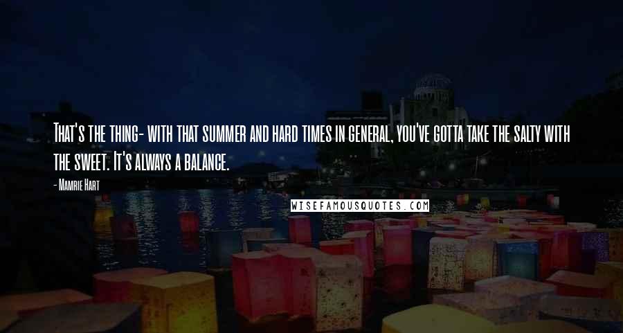 Mamrie Hart Quotes: That's the thing- with that summer and hard times in general, you've gotta take the salty with the sweet. It's always a balance.