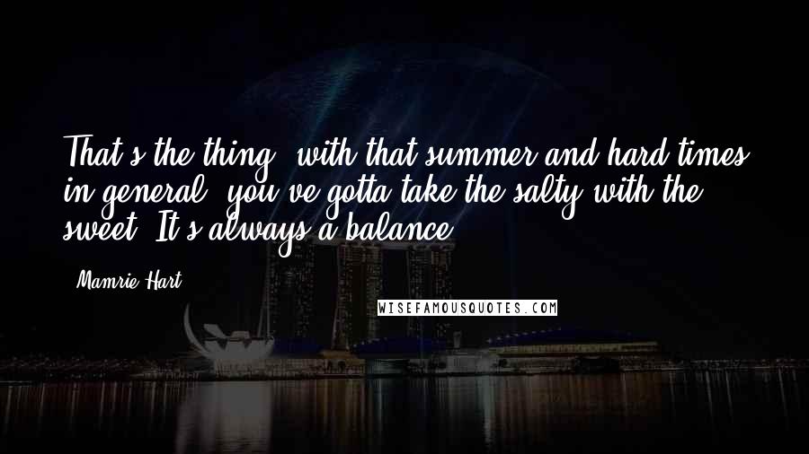 Mamrie Hart Quotes: That's the thing- with that summer and hard times in general, you've gotta take the salty with the sweet. It's always a balance.