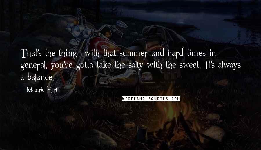 Mamrie Hart Quotes: That's the thing- with that summer and hard times in general, you've gotta take the salty with the sweet. It's always a balance.