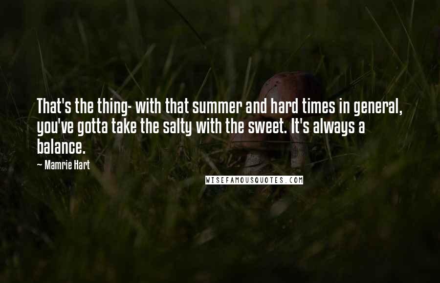 Mamrie Hart Quotes: That's the thing- with that summer and hard times in general, you've gotta take the salty with the sweet. It's always a balance.