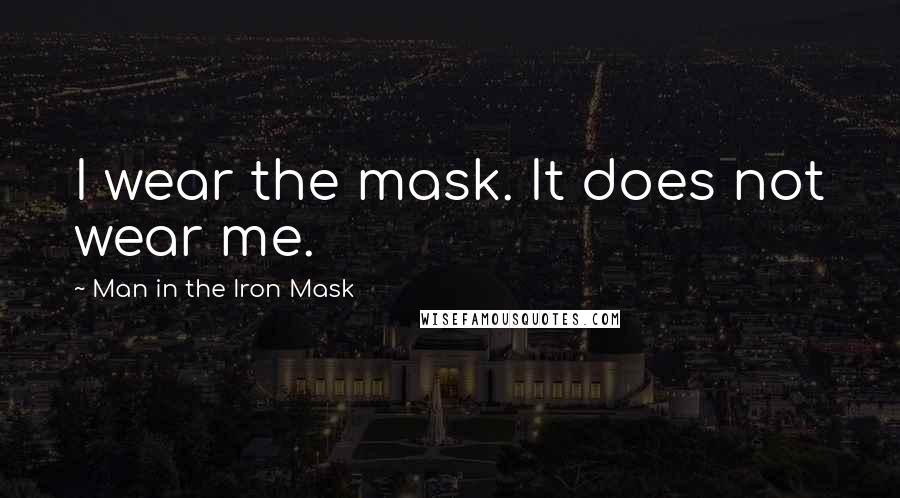 Man In The Iron Mask Quotes: I wear the mask. It does not wear me.