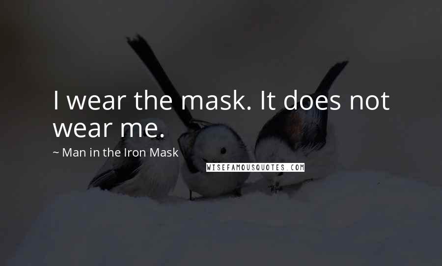 Man In The Iron Mask Quotes: I wear the mask. It does not wear me.