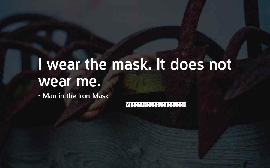 Man In The Iron Mask Quotes: I wear the mask. It does not wear me.