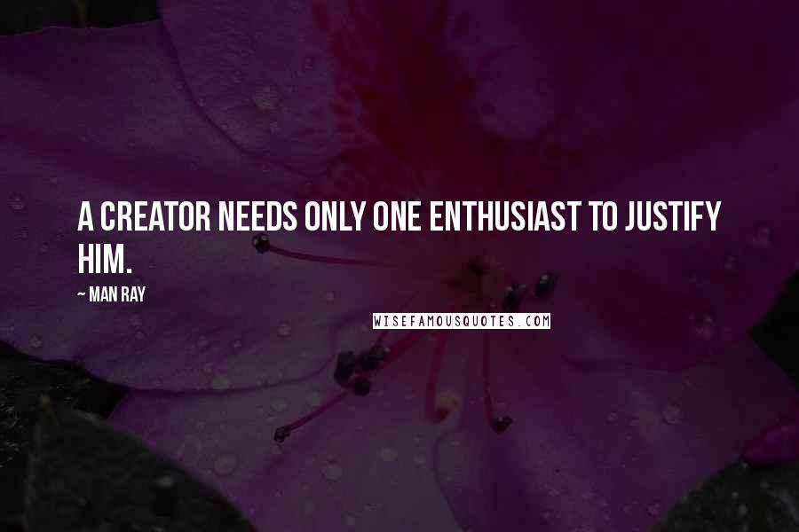 Man Ray Quotes: A creator needs only one enthusiast to justify him.
