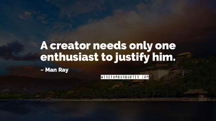 Man Ray Quotes: A creator needs only one enthusiast to justify him.