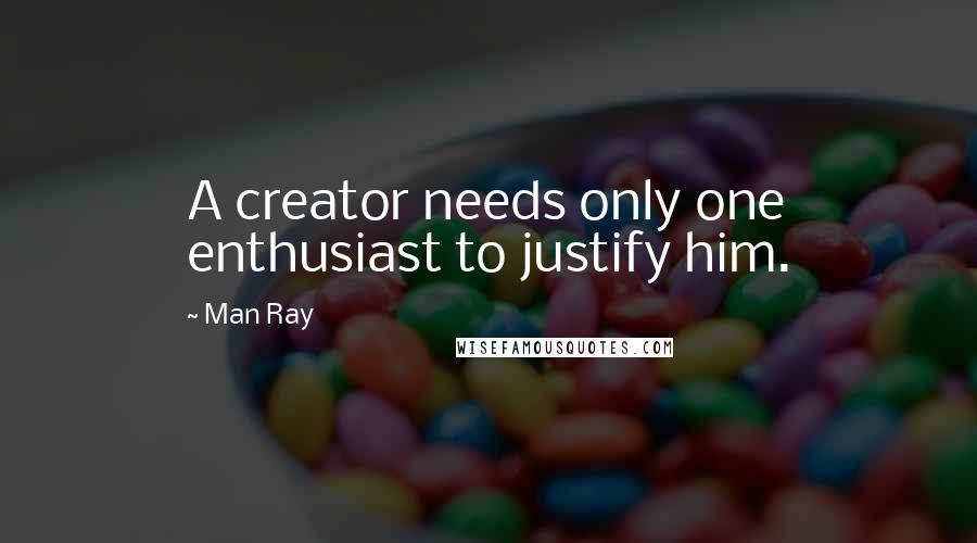 Man Ray Quotes: A creator needs only one enthusiast to justify him.