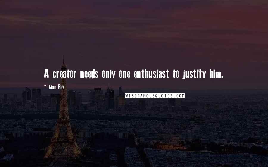 Man Ray Quotes: A creator needs only one enthusiast to justify him.
